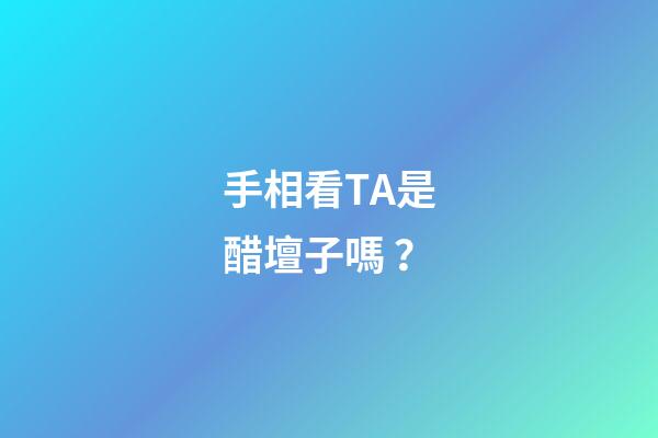手相看TA是醋壇子嗎？